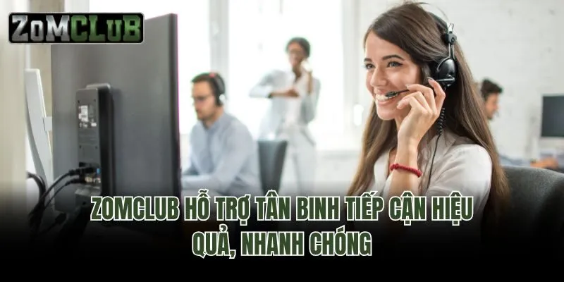 Zomclub hỗ trợ tân binh tiếp cận hiệu quả, nhanh chóng
